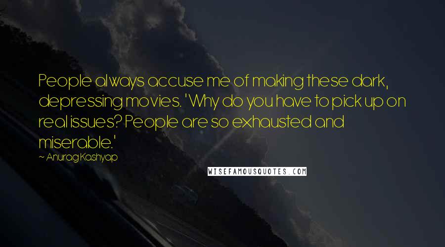 Anurag Kashyap Quotes: People always accuse me of making these dark, depressing movies. 'Why do you have to pick up on real issues? People are so exhausted and miserable.'