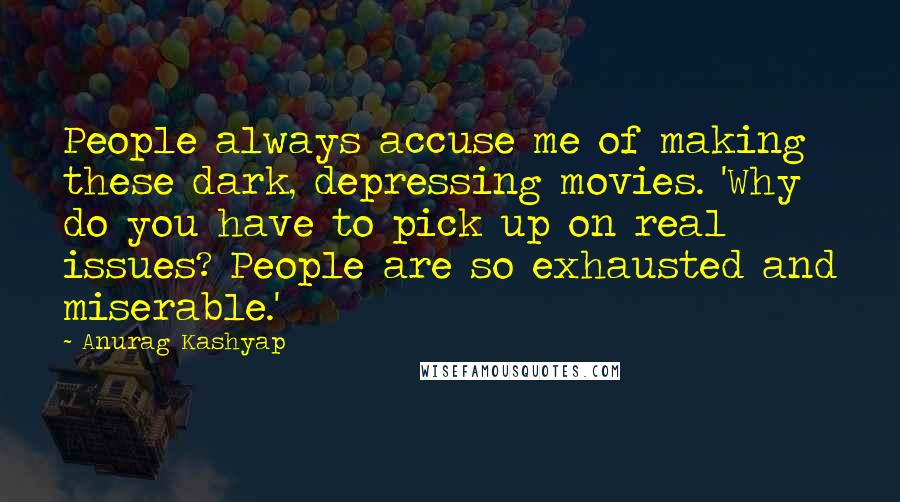 Anurag Kashyap Quotes: People always accuse me of making these dark, depressing movies. 'Why do you have to pick up on real issues? People are so exhausted and miserable.'