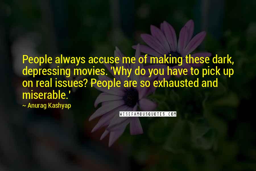Anurag Kashyap Quotes: People always accuse me of making these dark, depressing movies. 'Why do you have to pick up on real issues? People are so exhausted and miserable.'