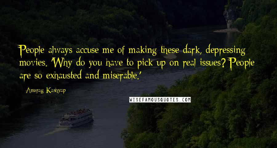 Anurag Kashyap Quotes: People always accuse me of making these dark, depressing movies. 'Why do you have to pick up on real issues? People are so exhausted and miserable.'