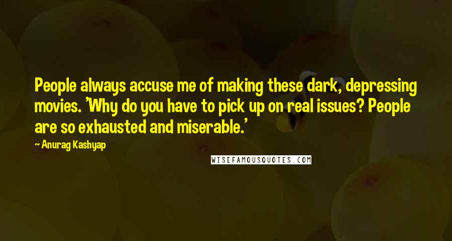 Anurag Kashyap Quotes: People always accuse me of making these dark, depressing movies. 'Why do you have to pick up on real issues? People are so exhausted and miserable.'