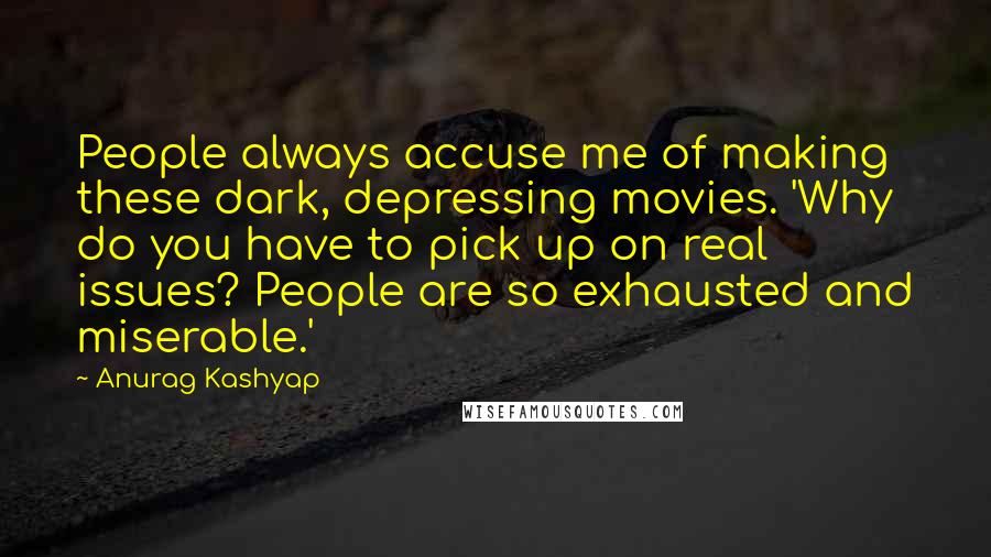 Anurag Kashyap Quotes: People always accuse me of making these dark, depressing movies. 'Why do you have to pick up on real issues? People are so exhausted and miserable.'