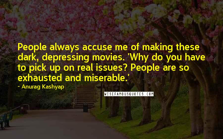 Anurag Kashyap Quotes: People always accuse me of making these dark, depressing movies. 'Why do you have to pick up on real issues? People are so exhausted and miserable.'