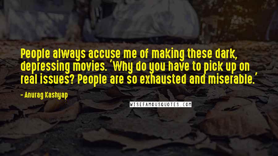 Anurag Kashyap Quotes: People always accuse me of making these dark, depressing movies. 'Why do you have to pick up on real issues? People are so exhausted and miserable.'