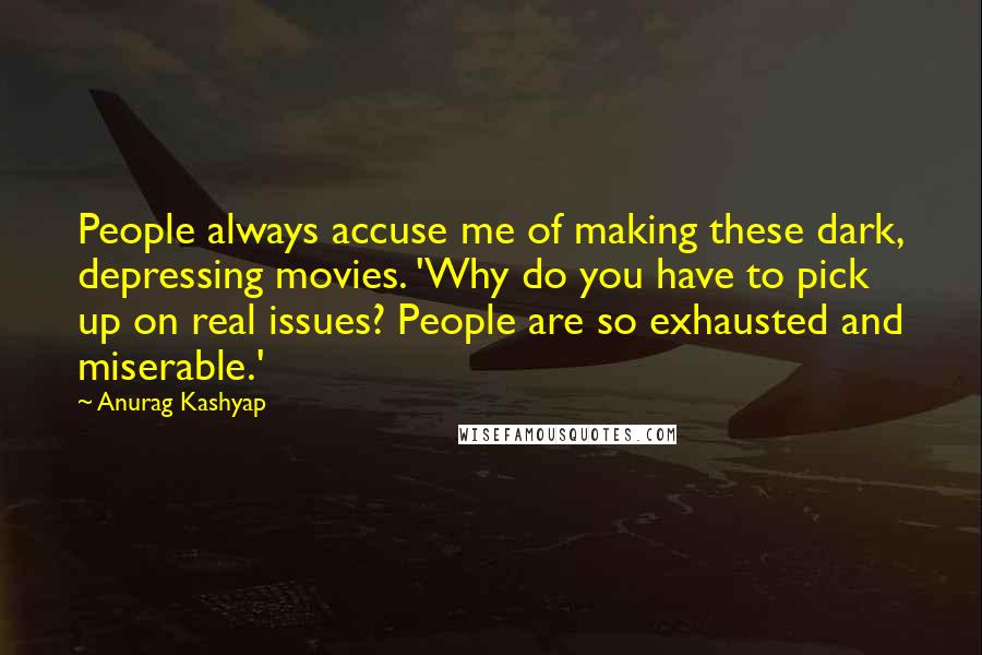 Anurag Kashyap Quotes: People always accuse me of making these dark, depressing movies. 'Why do you have to pick up on real issues? People are so exhausted and miserable.'