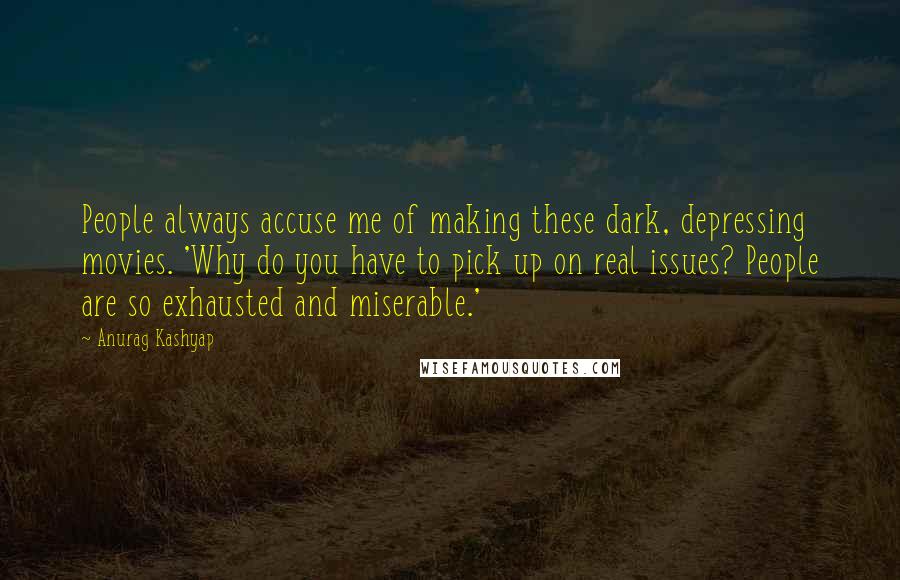 Anurag Kashyap Quotes: People always accuse me of making these dark, depressing movies. 'Why do you have to pick up on real issues? People are so exhausted and miserable.'