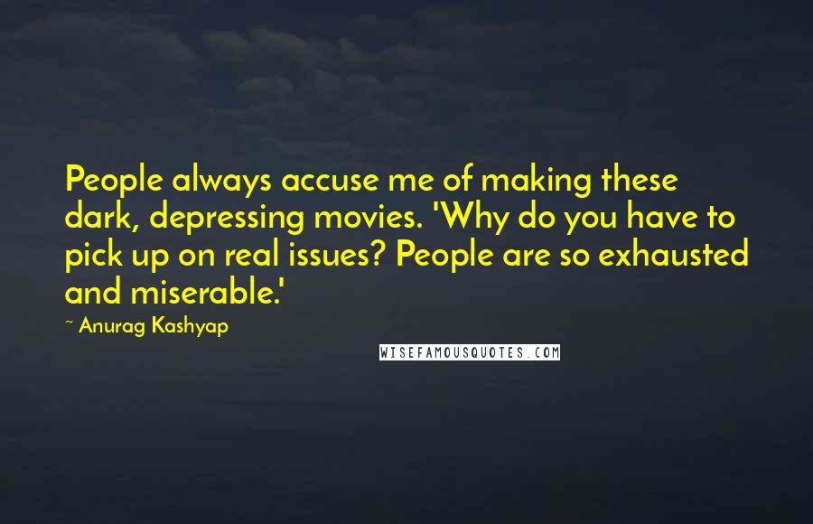 Anurag Kashyap Quotes: People always accuse me of making these dark, depressing movies. 'Why do you have to pick up on real issues? People are so exhausted and miserable.'