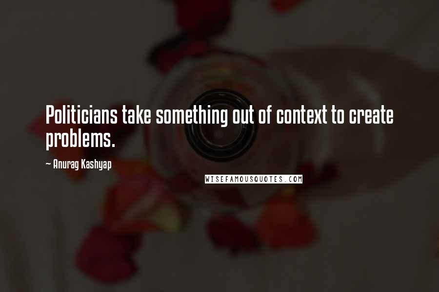 Anurag Kashyap Quotes: Politicians take something out of context to create problems.