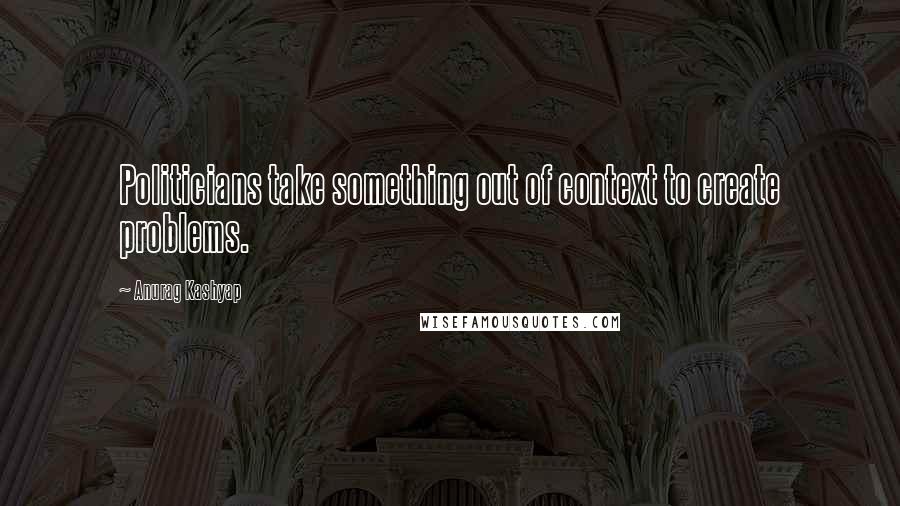 Anurag Kashyap Quotes: Politicians take something out of context to create problems.