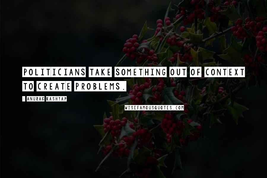 Anurag Kashyap Quotes: Politicians take something out of context to create problems.