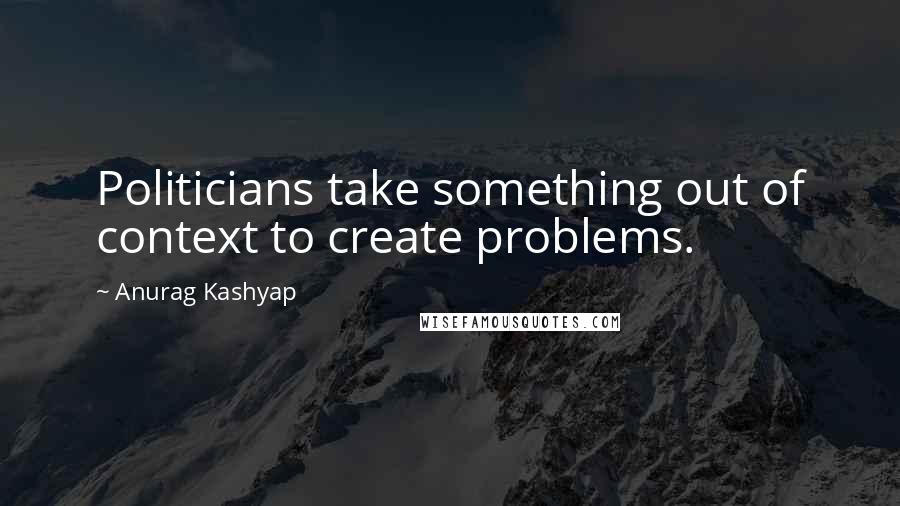 Anurag Kashyap Quotes: Politicians take something out of context to create problems.