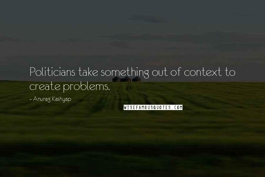 Anurag Kashyap Quotes: Politicians take something out of context to create problems.