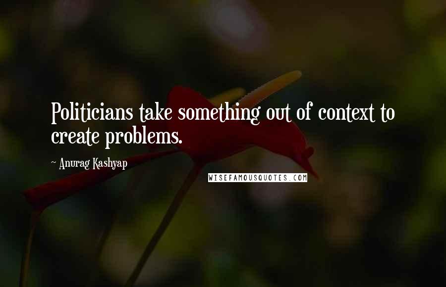 Anurag Kashyap Quotes: Politicians take something out of context to create problems.