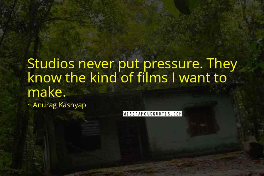 Anurag Kashyap Quotes: Studios never put pressure. They know the kind of films I want to make.