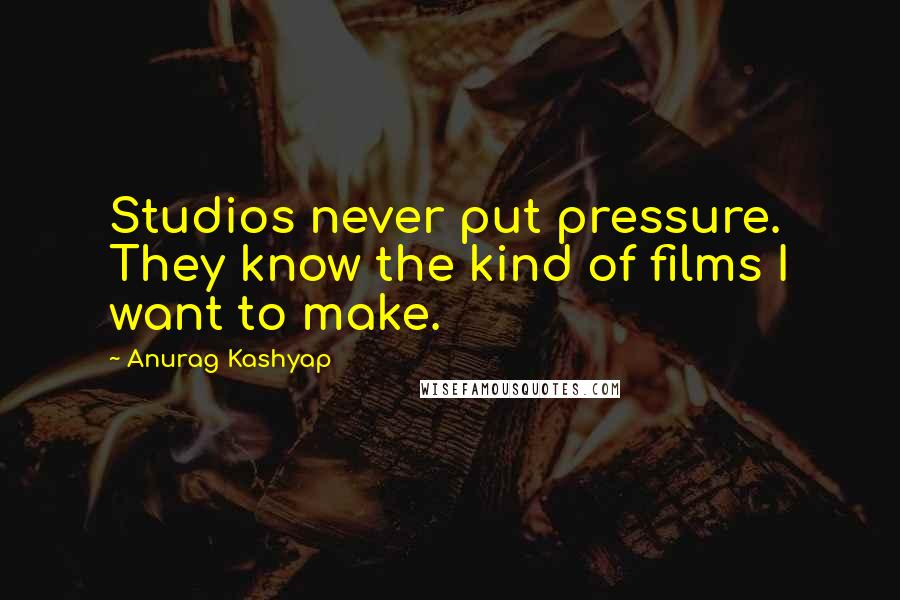 Anurag Kashyap Quotes: Studios never put pressure. They know the kind of films I want to make.