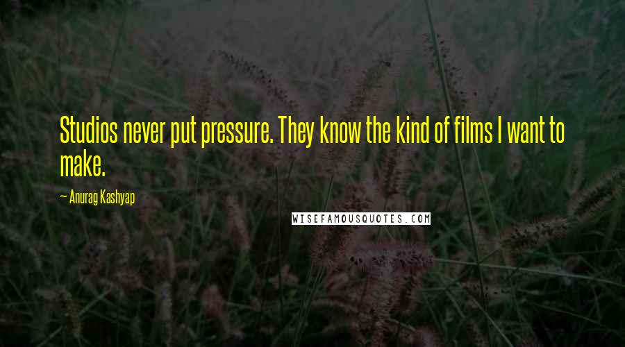 Anurag Kashyap Quotes: Studios never put pressure. They know the kind of films I want to make.