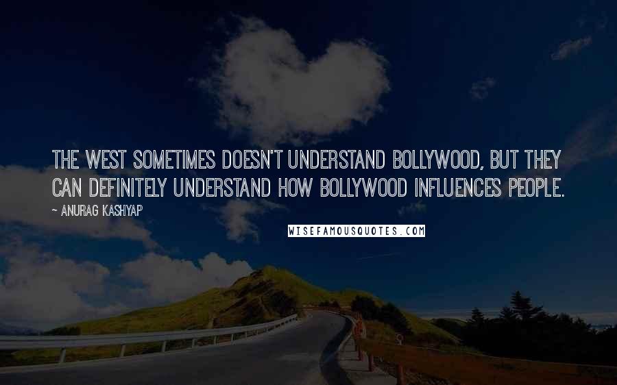 Anurag Kashyap Quotes: The West sometimes doesn't understand Bollywood, but they can definitely understand how Bollywood influences people.
