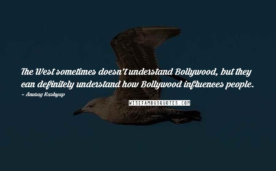 Anurag Kashyap Quotes: The West sometimes doesn't understand Bollywood, but they can definitely understand how Bollywood influences people.