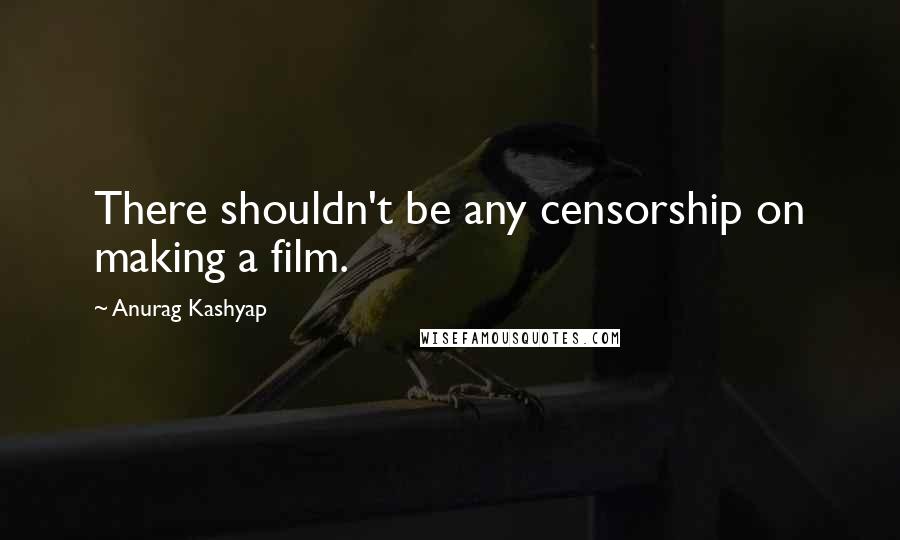 Anurag Kashyap Quotes: There shouldn't be any censorship on making a film.