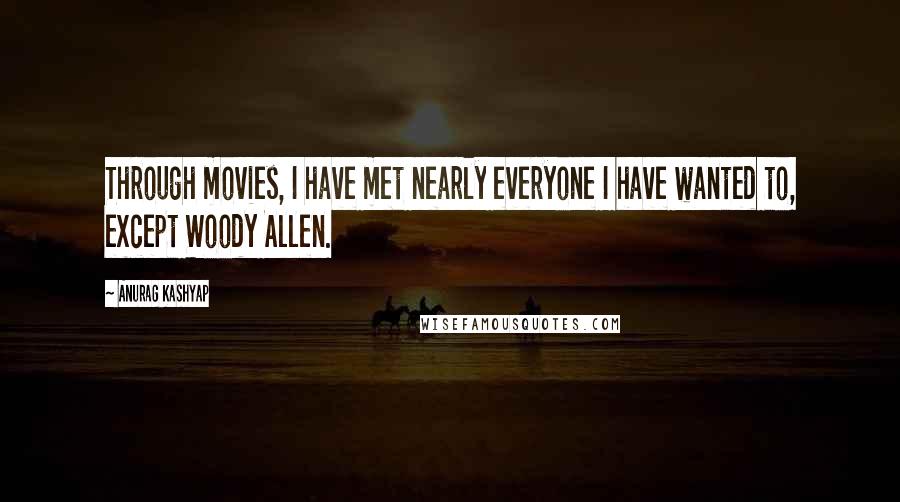 Anurag Kashyap Quotes: Through movies, I have met nearly everyone I have wanted to, except Woody Allen.
