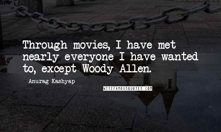 Anurag Kashyap Quotes: Through movies, I have met nearly everyone I have wanted to, except Woody Allen.