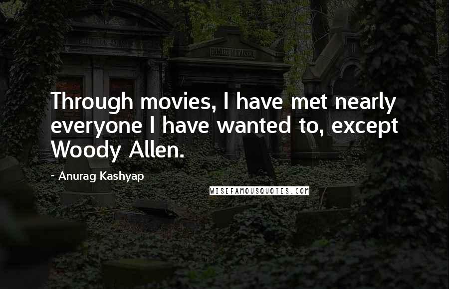 Anurag Kashyap Quotes: Through movies, I have met nearly everyone I have wanted to, except Woody Allen.