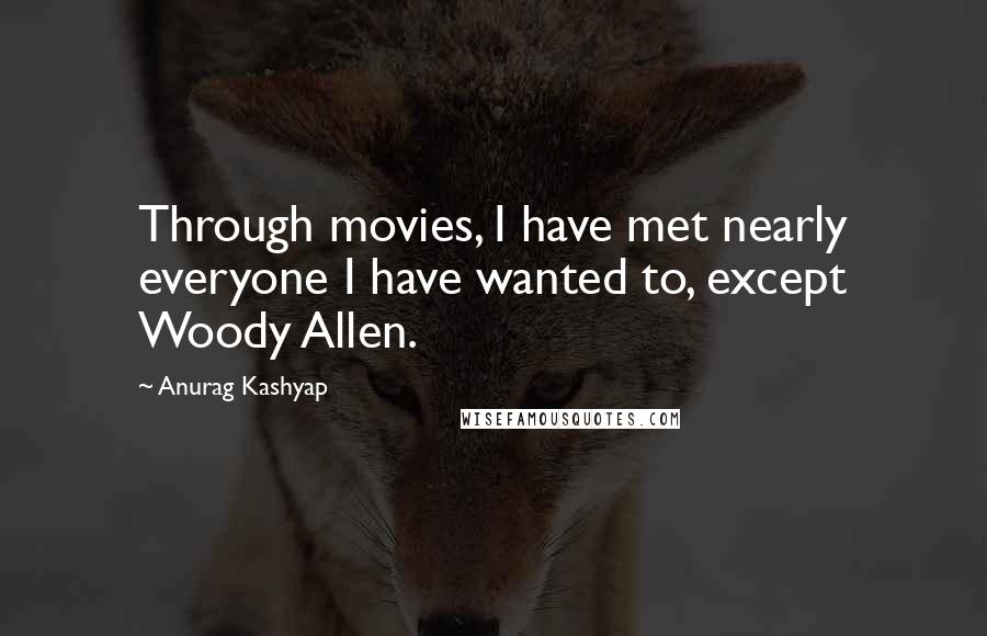 Anurag Kashyap Quotes: Through movies, I have met nearly everyone I have wanted to, except Woody Allen.