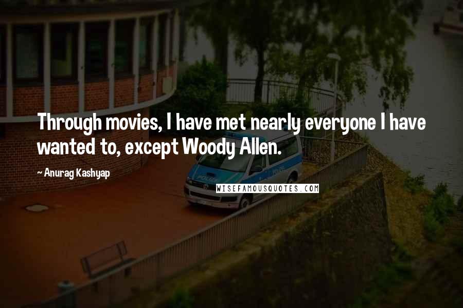 Anurag Kashyap Quotes: Through movies, I have met nearly everyone I have wanted to, except Woody Allen.