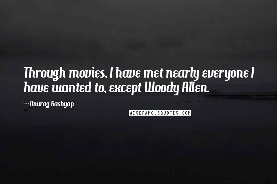 Anurag Kashyap Quotes: Through movies, I have met nearly everyone I have wanted to, except Woody Allen.