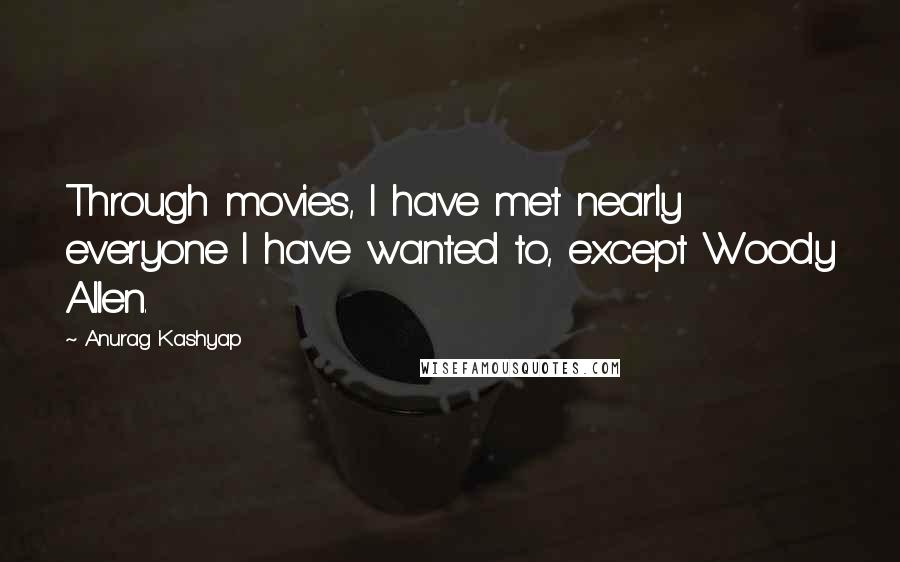 Anurag Kashyap Quotes: Through movies, I have met nearly everyone I have wanted to, except Woody Allen.