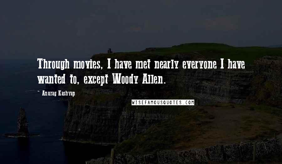 Anurag Kashyap Quotes: Through movies, I have met nearly everyone I have wanted to, except Woody Allen.