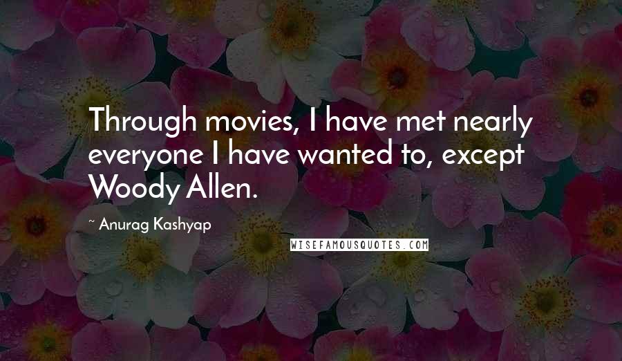 Anurag Kashyap Quotes: Through movies, I have met nearly everyone I have wanted to, except Woody Allen.