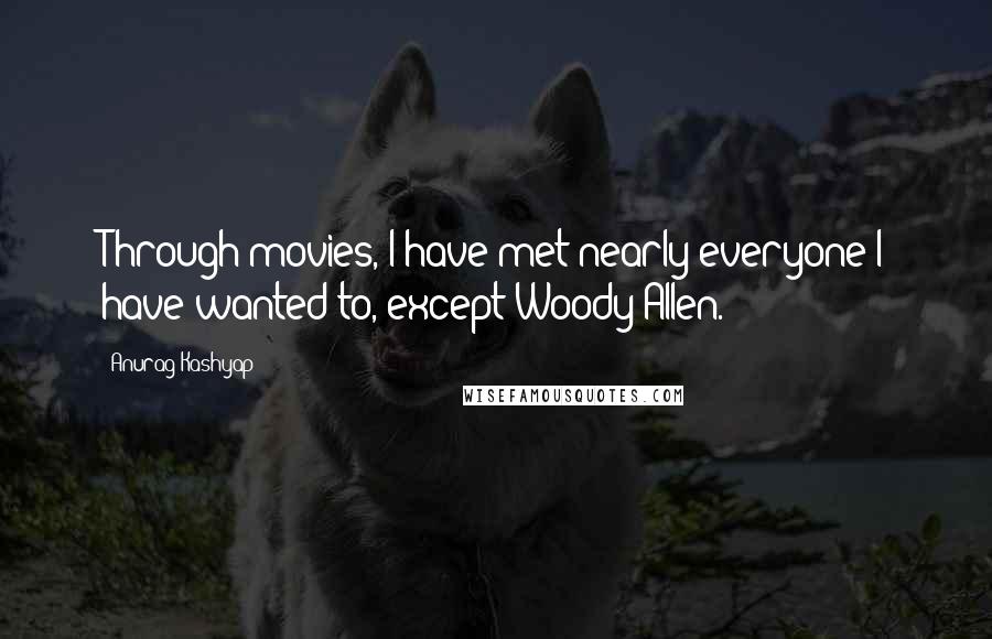 Anurag Kashyap Quotes: Through movies, I have met nearly everyone I have wanted to, except Woody Allen.