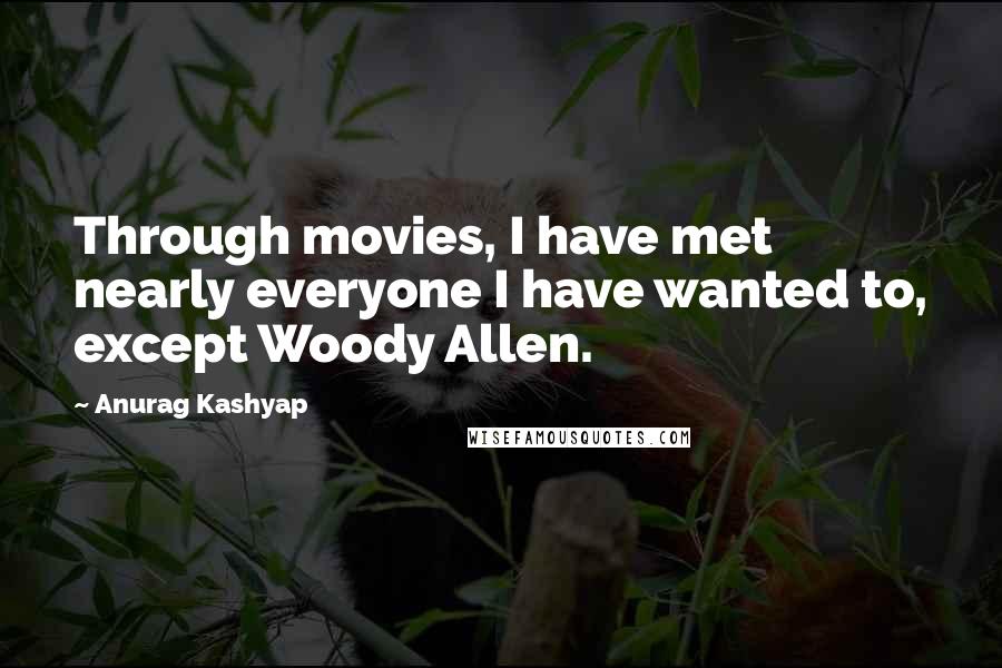 Anurag Kashyap Quotes: Through movies, I have met nearly everyone I have wanted to, except Woody Allen.