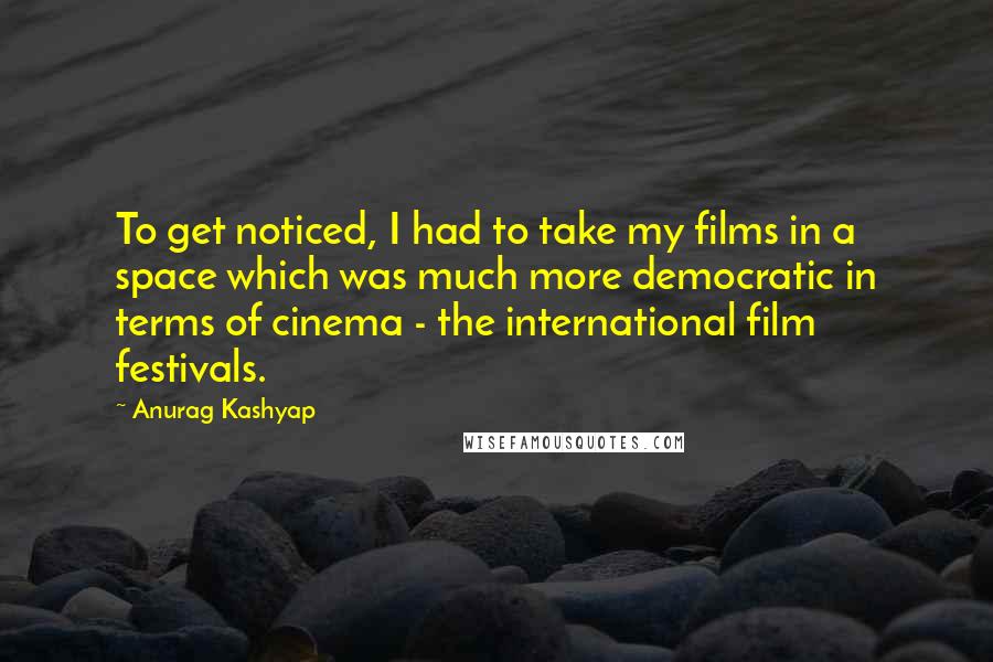 Anurag Kashyap Quotes: To get noticed, I had to take my films in a space which was much more democratic in terms of cinema - the international film festivals.