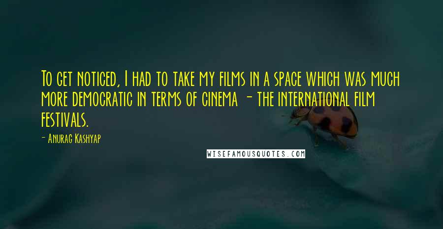 Anurag Kashyap Quotes: To get noticed, I had to take my films in a space which was much more democratic in terms of cinema - the international film festivals.