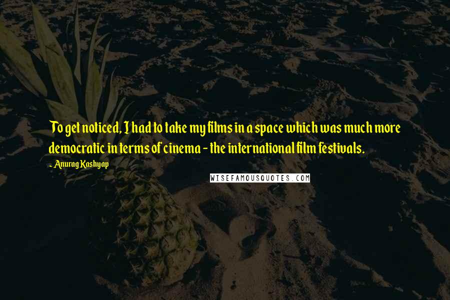 Anurag Kashyap Quotes: To get noticed, I had to take my films in a space which was much more democratic in terms of cinema - the international film festivals.