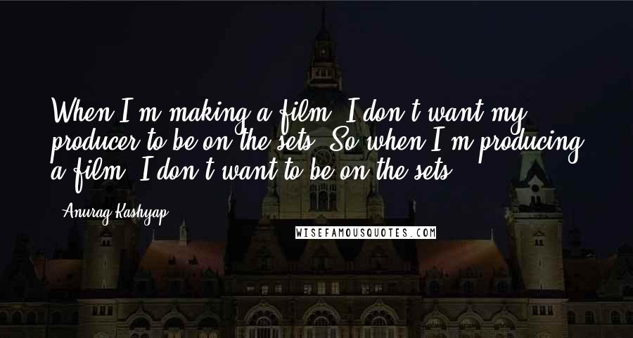 Anurag Kashyap Quotes: When I'm making a film, I don't want my producer to be on the sets. So when I'm producing a film, I don't want to be on the sets!