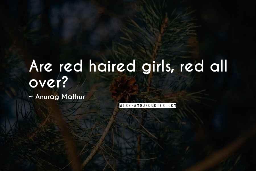 Anurag Mathur Quotes: Are red haired girls, red all over?