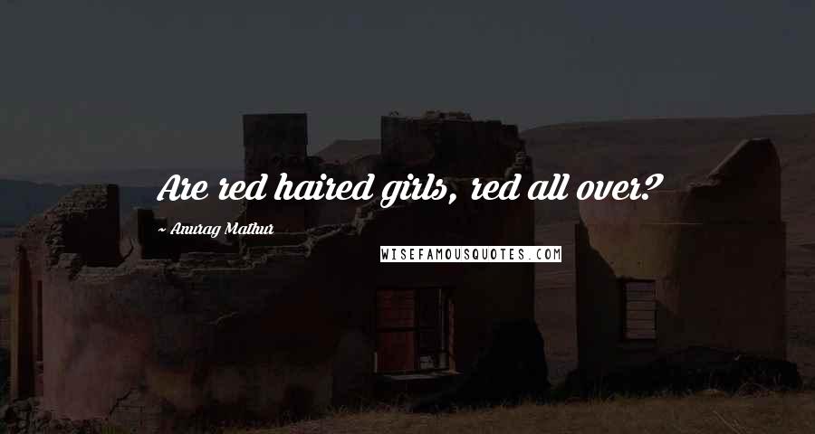 Anurag Mathur Quotes: Are red haired girls, red all over?