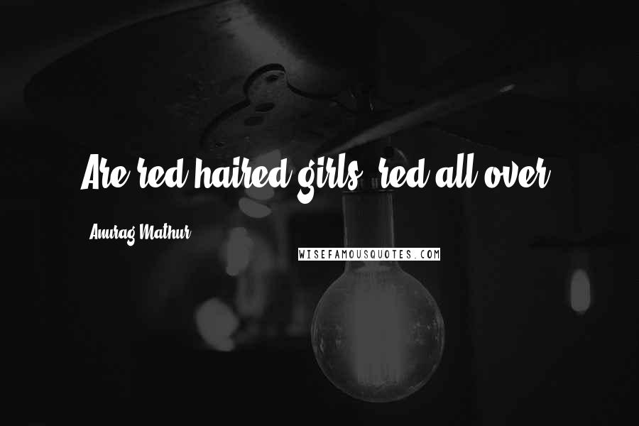 Anurag Mathur Quotes: Are red haired girls, red all over?