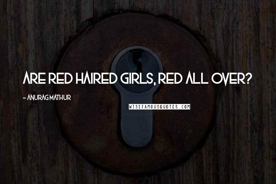 Anurag Mathur Quotes: Are red haired girls, red all over?