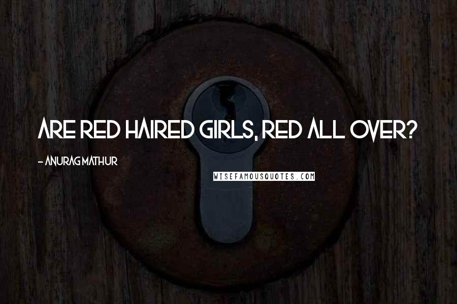 Anurag Mathur Quotes: Are red haired girls, red all over?