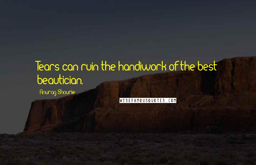 Anurag Shourie Quotes: Tears can ruin the handiwork of the best beautician.