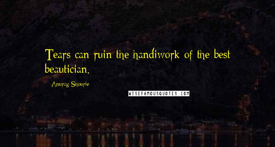 Anurag Shourie Quotes: Tears can ruin the handiwork of the best beautician.