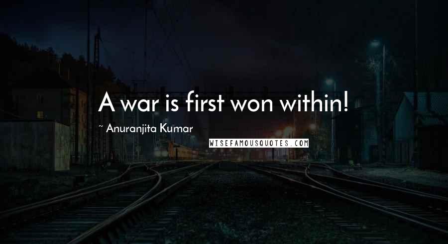 Anuranjita Kumar Quotes: A war is first won within!
