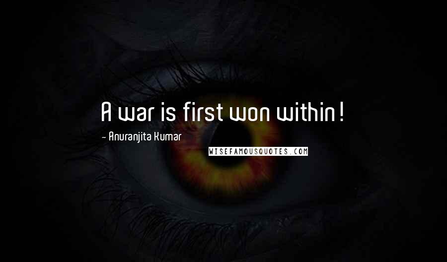 Anuranjita Kumar Quotes: A war is first won within!