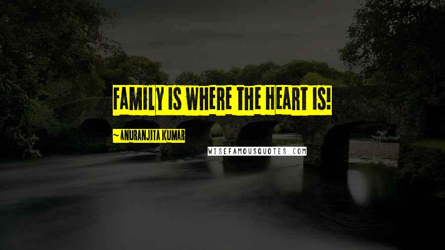 Anuranjita Kumar Quotes: Family is where the Heart is!