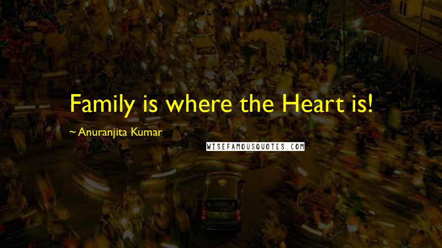 Anuranjita Kumar Quotes: Family is where the Heart is!