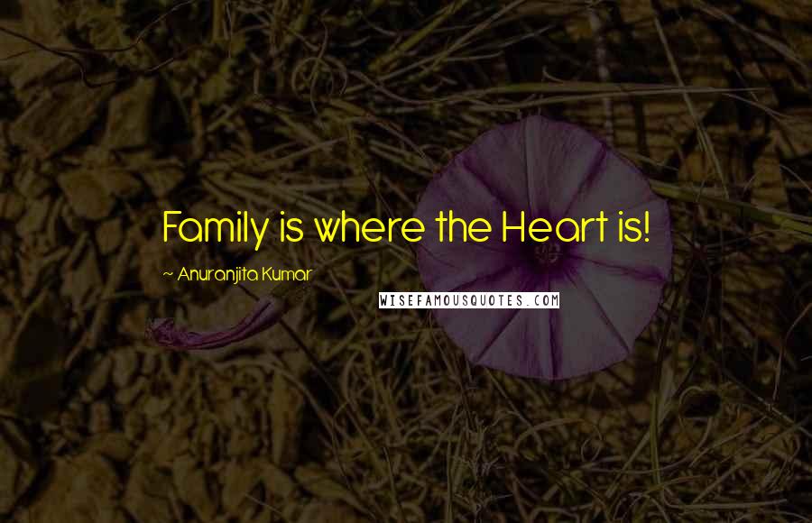 Anuranjita Kumar Quotes: Family is where the Heart is!